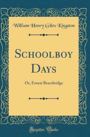 Cover of Schoolboy Days: Or, Ernest Bracebridge (Classic Reprint)
