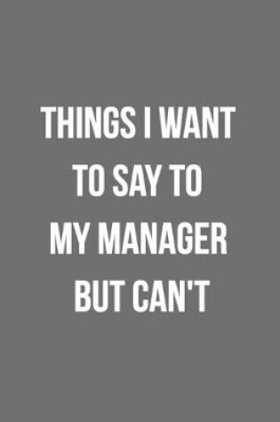 Cover of Things I Want To Say To My Manager But Can't