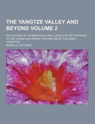 Book cover for The Yangtze Valley and Beyond; An Account of Journeys in China, Chiefly in the Province of Sze Chuan and Among the Man-Tze of the Somo Territory Volum