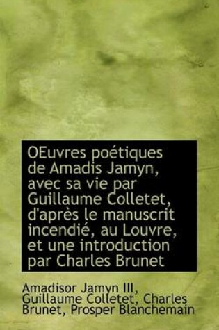 Cover of Oeuvres Po Tiques de Amadis Jamyn, Avec Sa Vie Par Guillaume Colletet, D'Apr?'s Le Manuscrit Incendi