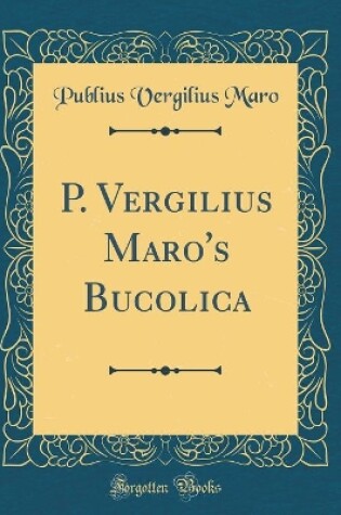 Cover of P. Vergilius Maro's Bucolica (Classic Reprint)