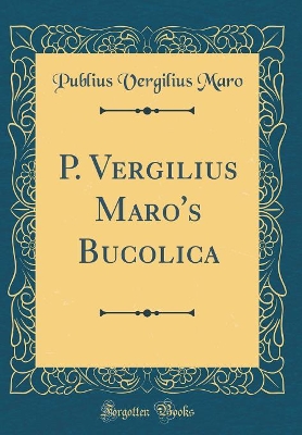 Book cover for P. Vergilius Maro's Bucolica (Classic Reprint)