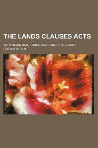 Cover of The Lands Clauses Acts; With Decisions, Forms and Tables of Costs