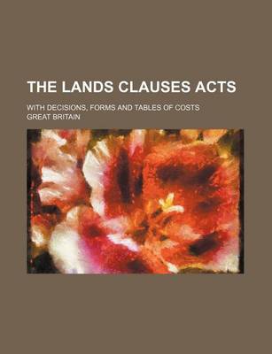 Book cover for The Lands Clauses Acts; With Decisions, Forms and Tables of Costs