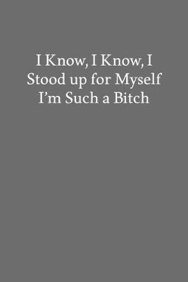 Book cover for I Know, I Know, I Stood up for Myself I'm Such a Bitch