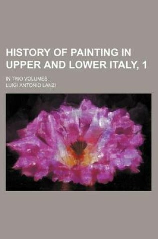 Cover of History of Painting in Upper and Lower Italy, 1; In Two Volumes