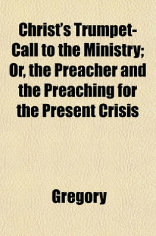 Cover of Christ's Trumpet-Call to the Ministry; Or, the Preacher and the Preaching for the Present Crisis