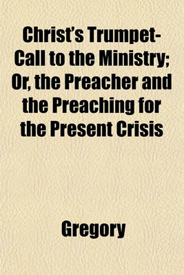 Book cover for Christ's Trumpet-Call to the Ministry; Or, the Preacher and the Preaching for the Present Crisis