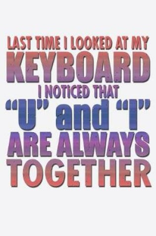 Cover of Last Time I Looked At My Keyboard I Noticed That U And I Are Always Together