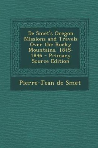 Cover of de Smet's Oregon Missions and Travels Over the Rocky Mountains, 1845-1846 - Primary Source Edition