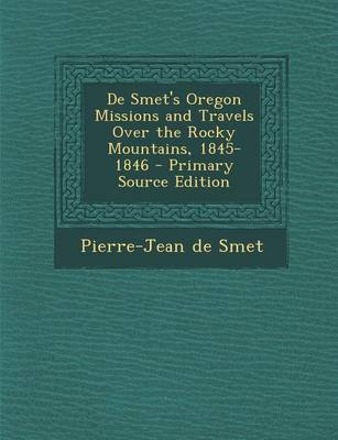 Book cover for de Smet's Oregon Missions and Travels Over the Rocky Mountains, 1845-1846 - Primary Source Edition