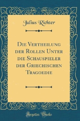 Cover of Die Vertheilung der Rollen Unter die Schauspieler der Griechischen Tragoedie (Classic Reprint)