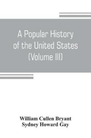 Cover of A popular history of the United States, from the first discovery of the western hemisphere by the Northmen, to the end of the civil war. Preceded by a sketch of the prehistoric period and the age of the mound builders (Volume III)