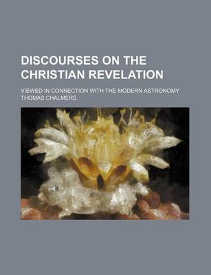 Book cover for Discourses on the Christian Revelation; Viewed in Connection with the Modern Astronomy