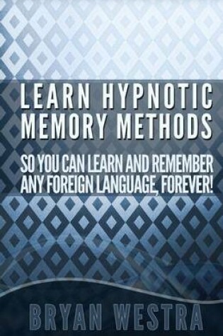 Cover of Learn Hypnotic Memory Methods So You Can Learn And Remember Any Foreign Language, Forever!