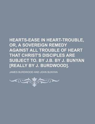 Book cover for Hearts-Ease in Heart-Trouble, Or, a Sovereign Remedy Against All Trouble of Heart That Christ's Disciples Are Subject To. by J.B. by J. Bunyan [Really by J. Burdwood]