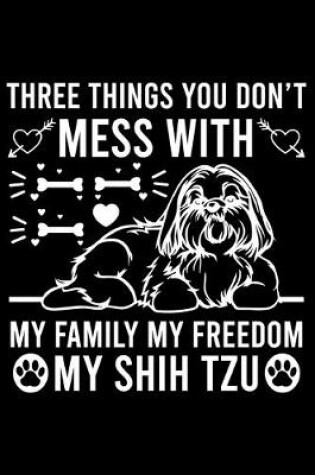 Cover of Three Things You Don't Mess With My Family My Freedom My Shih Tzu