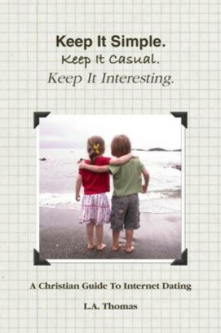 Cover of Keep It Simple. Keep It Casual. Keep It Interesting.: A Christian Guide to Internet Dating