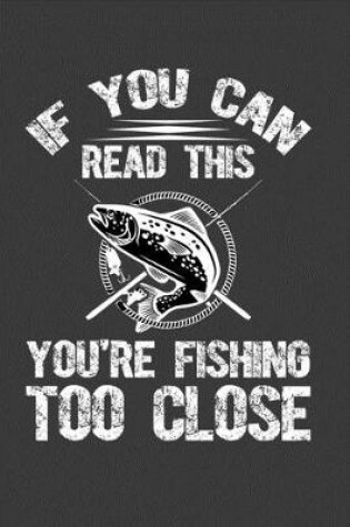 Cover of If You Can Read This You Are Fishing Too Close