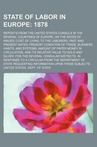 Cover of State of Labor in Europe; Reports from the United States Consuls in the Several Countries of Europe, on the Rates of Wages; Cost of Living to the Laborers; Past and Present Rates; Present Condition of Trade; Business Habits, and Systems; Amount of Paper M