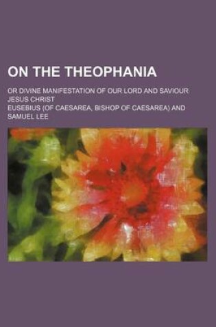 Cover of On the Theophania; Or Divine Manifestation of Our Lord and Saviour Jesus Christ