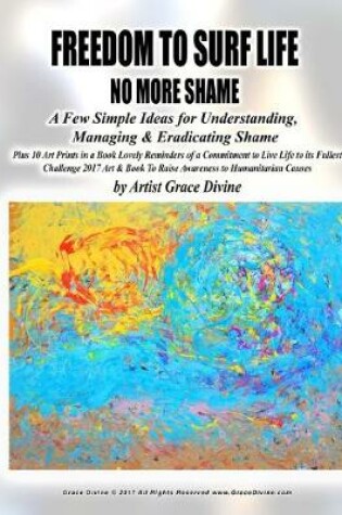 Cover of FREEDOM TO SURF LIFE NO MORE SHAME A Few Simple Ideas for Understanding, Managing & Eradicating Shame Plus 10 Art Prints in a Book Lovely Reminders of a Commitment to Live Life to its Fullest Challenge 2017 Art & Book To Raise Awareness