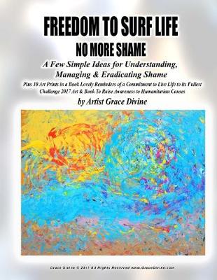 Book cover for FREEDOM TO SURF LIFE NO MORE SHAME A Few Simple Ideas for Understanding, Managing & Eradicating Shame Plus 10 Art Prints in a Book Lovely Reminders of a Commitment to Live Life to its Fullest Challenge 2017 Art & Book To Raise Awareness