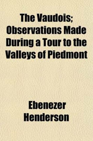 Cover of The Vaudois; Observations Made During a Tour to the Valleys of Piedmont. Observations Made During a Tour to the Valleys of Piedmont