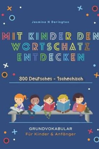 Cover of Mit Kindern Den Wortschatz Entdecken. 300 Deutsches - Tschechisch Grundvokabular fur Kinder & Anfanger