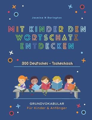 Book cover for Mit Kindern Den Wortschatz Entdecken. 300 Deutsches - Tschechisch Grundvokabular fur Kinder & Anfanger