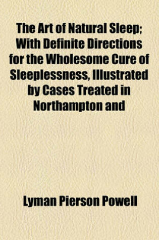 Cover of The Art of Natural Sleep; With Definite Directions for the Wholesome Cure of Sleeplessness, Illustrated by Cases Treated in Northampton and