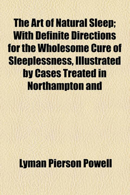 Book cover for The Art of Natural Sleep; With Definite Directions for the Wholesome Cure of Sleeplessness, Illustrated by Cases Treated in Northampton and