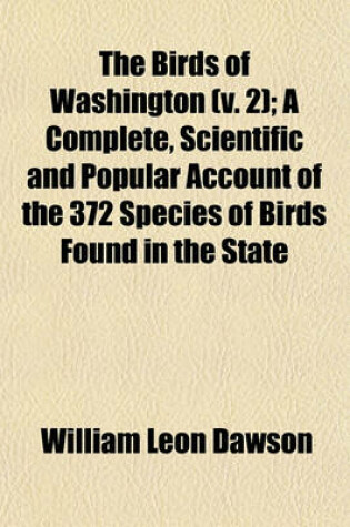 Cover of The Birds of Washington (V. 2); A Complete, Scientific and Popular Account of the 372 Species of Birds Found in the State