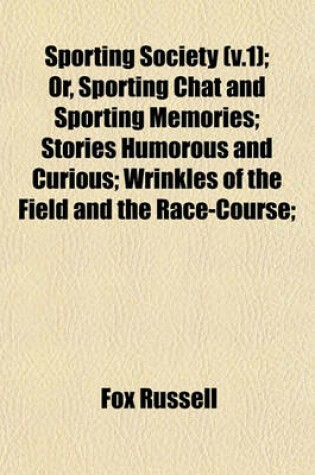 Cover of Sporting Society (V.1); Or, Sporting Chat and Sporting Memories; Stories Humorous and Curious; Wrinkles of the Field and the Race-Course;