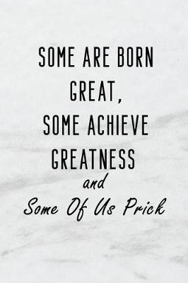 Book cover for Some Are Born Great, Some Achieve Greatness and Some of Us Prick