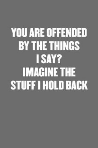 Cover of You Are Offended by the Things I Say? Imagine the Stuff I Hold Back