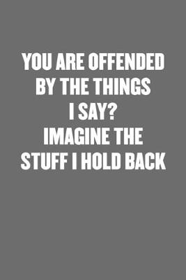 Book cover for You Are Offended by the Things I Say? Imagine the Stuff I Hold Back