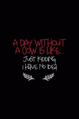 Book cover for A Day Without A Cow Is Like... Just Kidding i Have No Idea