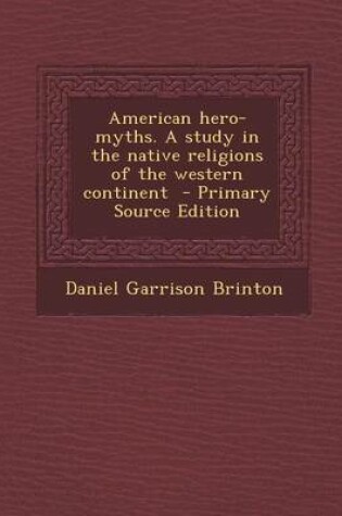 Cover of American Hero-Myths. a Study in the Native Religions of the Western Continent - Primary Source Edition