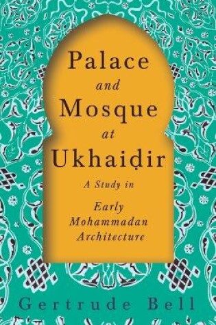 Cover of Palace and Mosque at Ukhaiḍir - A Study in Early Mohammadan Architecture