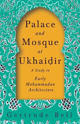 Book cover for Palace and Mosque at Ukhaiḍir - A Study in Early Mohammadan Architecture