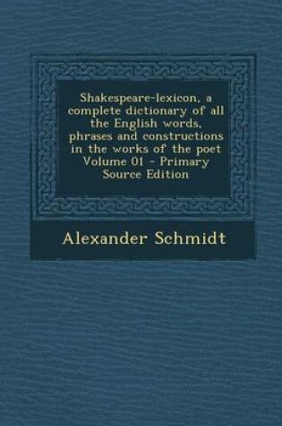 Cover of Shakespeare-Lexicon, a Complete Dictionary of All the English Words, Phrases and Constructions in the Works of the Poet Volume 01 - Primary Source Edition