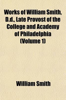 Book cover for Works of William Smith, D.D., Late Provost of the College and Academy of Philadelphia (Volume 1)