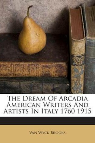 Cover of The Dream of Arcadia American Writers and Artists in Italy 1760 1915