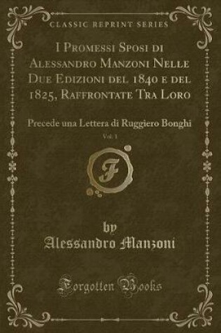 Cover of I Promessi Sposi Di Alessandro Manzoni Nelle Due Edizioni del 1840 E del 1825, Raffrontate Tra Loro, Vol. 1