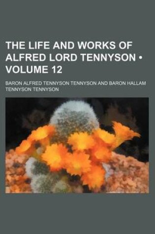 Cover of The Life and Works of Alfred Lord Tennyson (Volume 12 )