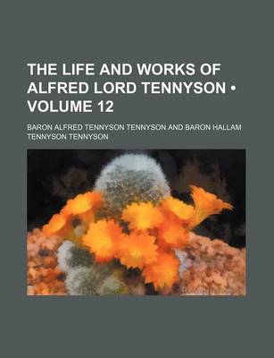 Book cover for The Life and Works of Alfred Lord Tennyson (Volume 12 )