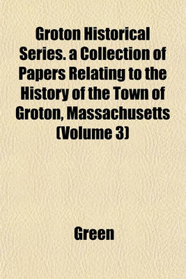 Book cover for Groton Historical Series. a Collection of Papers Relating to the History of the Town of Groton, Massachusetts (Volume 3)