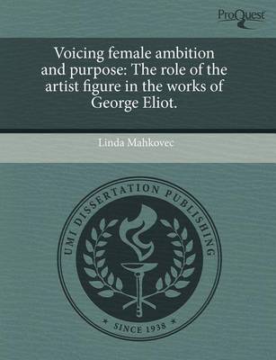 Book cover for Voicing Female Ambition and Purpose: The Role of the Artist Figure in the Works of George Eliot