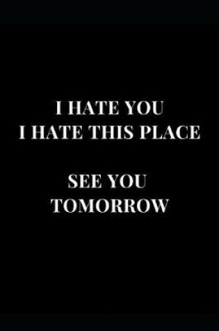 Cover of I Hate You I Hate This Place See You Tomorrow